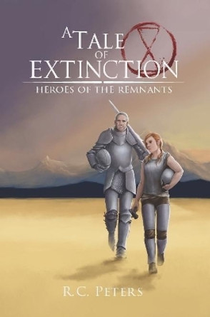 A Tale of Extinction: Heroes of the Remnants R C Peters 9780244604912