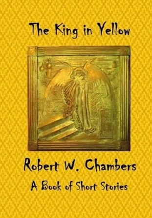 The King in Yellow: A Book of Short Stories Robert W Chambers 9781522879794