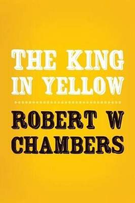 The King in Yellow: Original and Unabridged Robert W Chambers 9781502351401