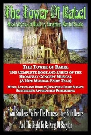 The Tower of Babel: the Complete Book and Lyrics of the Broadway Concept Musical (A New Musical Fairy Tale) Jonathan David Sloate 9781312335240