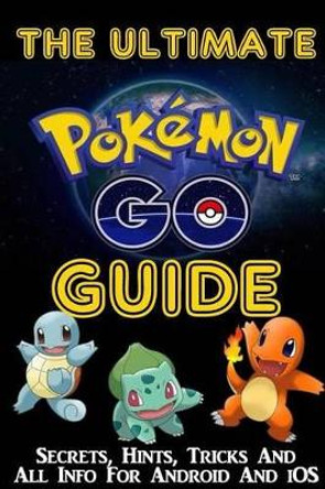 The Ultimate Pokemon Go Guide: Secrets, Hints, Tricks, All Info For Android And iOS DD Daniels 9781536837919