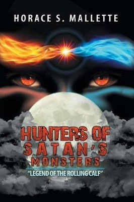 Hunters of Satan's Monsters: Legend of the Rolling Calf Horace S Mallette 9781503514393