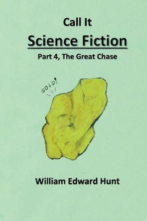 Call It Science Fiction, Part 4 The Great Chase: Part 4, the Great Chase William Edward Hunt 9781505440287