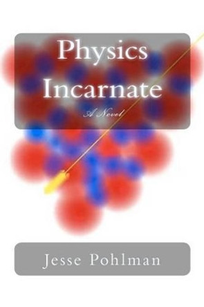Physics Incarnate by Jesse Pohlman