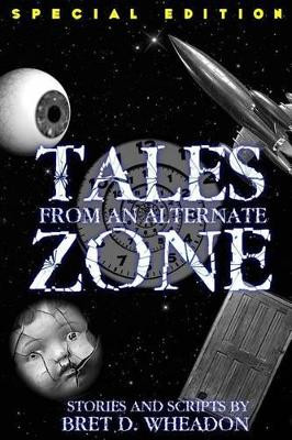 Tales From An Alternate Zone (Expanded Edition) by Bret D Wheadon