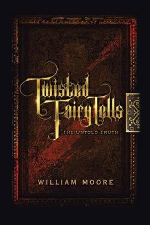 Twisted Fairy Tells: The Untold Truths William Moore 9781665520836