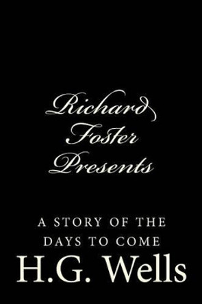 Richard Foster Presents &quot;a Story of the Days to Come&quot; H G Wells 9781522926474