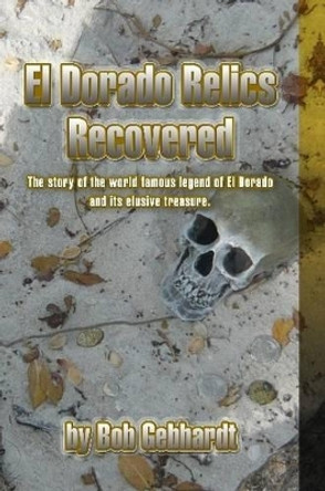 El Dorado Relics Recovered Bob Gebhardt 9781312783317