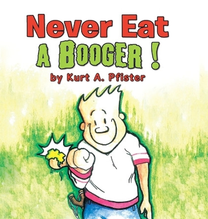 Never Eat a Booger ! Kurt a Pfister 9781503533264