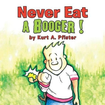 Never Eat a Booger ! Kurt a Pfister 9781503533271