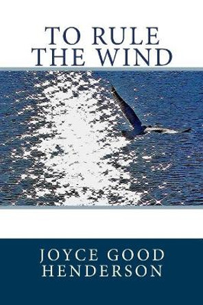 To Rule the Wind Joyce Good Henderson 9781507749999