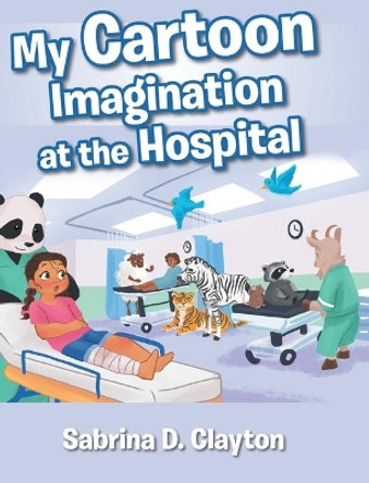 My Cartoon Imagination at the Hospital Sabrina D Clayton 9781098014414
