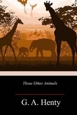 Those Other Animals G a Henty 9781718718128