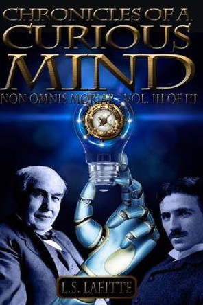 Chronicles of a Curious Mind: NON OMNIS MORIAR - Vol. III of III Luke Lafitte 9780984493043