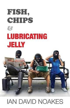 Fish, Chips & Lubricating Jelly by Ian David Noakes
