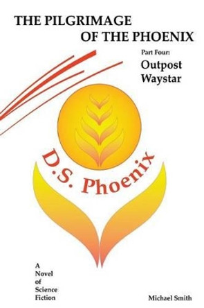 The Pilgrimage of the Phoenix: Part 4: Outpost Waystar Dr Michael D Smith 9781507768631