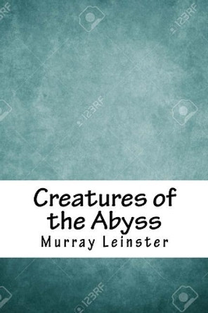 Creatures of the Abyss Murray Leinster 9781718812000