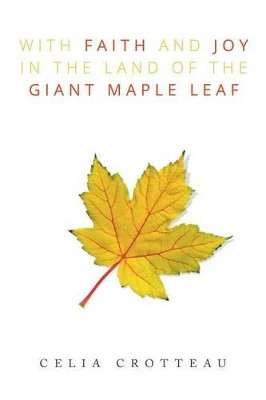 With Faith and Joy in the Land of the Giant Maple Leaf Celia Crotteau 9781503584501