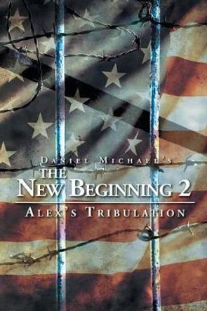 The New Beginning 2: Alex's Tribulation Daniel Michael 9781503585294
