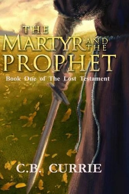 The Martyr and the Prophet by C B Currie