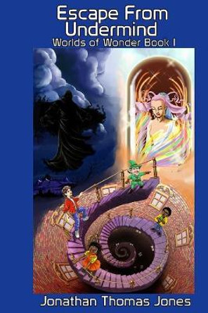 Escape From Undermind: Worlds of Wonder Book I Jonathan Thomas Jones 9781548888664