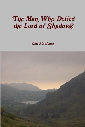 The Man Who Defied the Lord of Shadows Carl Abrahams 9781326222918