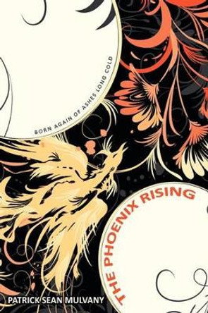 The Phoenix Rising: Born Again of Ashes Long Cold Patrick Sean Mulvany 9781438993904