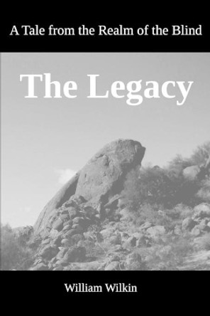 The Legacy: A Tale from the Realm of the Blind William C Wilkin 9780990316497