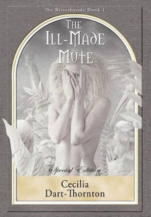 The Ill-Made Mute - Special Edition: The Bitterbynde Book #1 Cecilia Dart-Thornton (Winner of the World Fantasy Award and the British Fantasy Award) 9780987575401