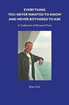 Everything You Never Wanted to Know and Never Bothered to Ask Brian Ariel 9780956061874