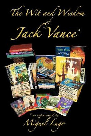 The Wit and Wisdom of Jack Vance *: * as Experienced by Miguel Lugo Miguel Lugo 9781452096308