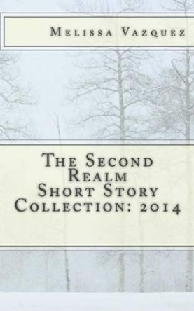 The Second Realm Short Story Collection: 2014 Melissa Vazquez 9781505622423