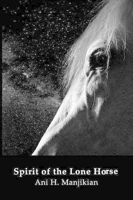 Spirit of the Lone Horse by Ani H Manjikian