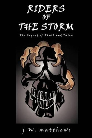 Riders of the Storm: The Legend of Skull and Talon J W Matthews 9780595398362