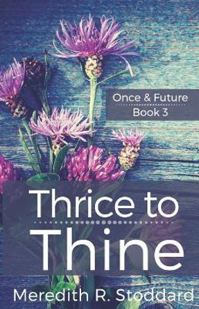 Thrice to Thine: Once & Future Book 3 Meredith Stoddard 9780990433378