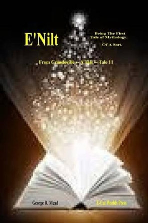 E'Nilt.: Being The First Tale of Mythology. Of A Sort. George R Mead 9780981744674