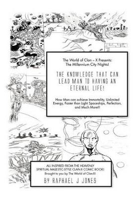 The Knowledge That Can Lead Man to an Eternal Life!: How Man Can Achieve Immortality, Unlimited Energy, Faster Than Light Spaceships, Perfection and M Raphael Jones 9781465347015
