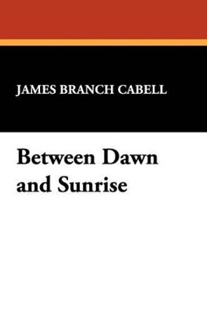 Between Dawn and Sunrise James Branch Cabell 9781434474452