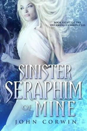 Sinister Seraphim of Mine: Book Eight of the Overworld Chronicles John Corwin 9780985018184