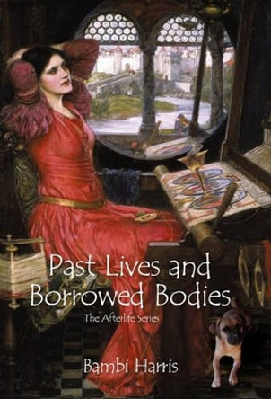 Past Lives and Borrowed Bodies: The Afterlife Series Bambi Harris 9781462009336