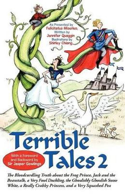 Terrible Tales 2: The Bloodcurdling Truth about the Frog Prince, Jack and the Beanstalk, a Very Fowl Duckling, the Ghoulishly Ghoulish Snow White, a Really Crabby Princess, and a Very Squashed Pea Felicitatus Miserius 9781462009404