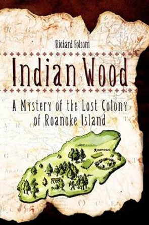 Indian Wood: A Mystery of the Lost Colony of Roanoke Island Richard Folsom 9781439234990