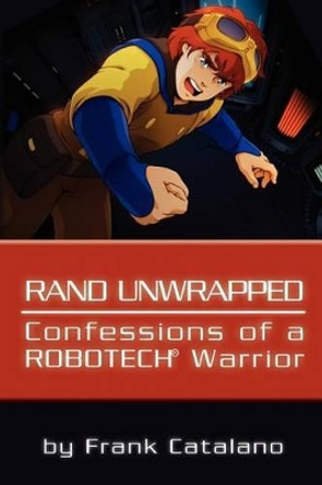 Rand Unwrapped - Confessions of a Robotech Warrior Frank Catalano 9781456543655