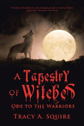 A Tapestry of Witches: Ode to the Warriors Tracy A Squire 9781504320047