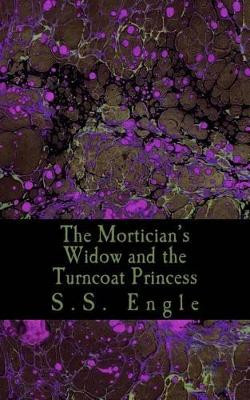 The Mortician's Widow and the Turncoat Princess by S S Engle