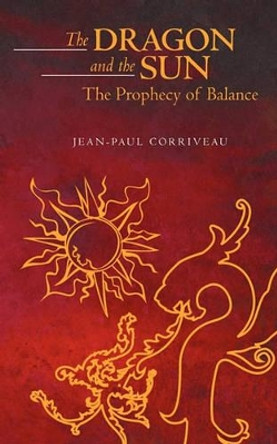 The Dragon and the Sun: The Prophecy of Balance: Second Edition Jean-Paul Corriveau 9781456561635