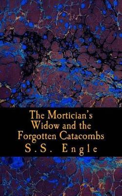 The Mortician's Widow and the Forgotten Catacombs by S S Engle