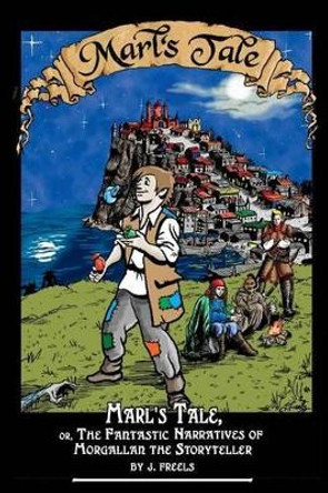 Marl's Tale;: or, The Fantastic Narratives of Morgallan The Storyteller J Freels 9781452807836