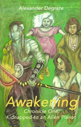 Awakening: Chronicle One: Kidnapped to an Alien Planet Alexander Degrate 9780595160112