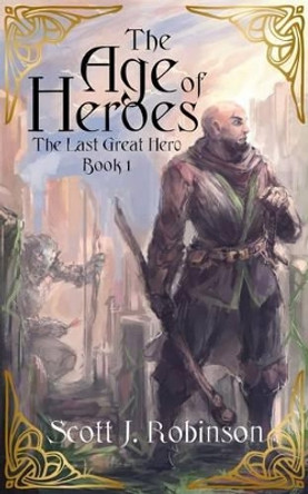 The Age of Heroes Scott J Robinson 9781505762082 The Age of Heroes Scott J Robinson 9781505762082